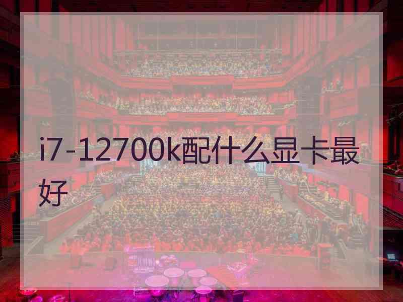 i7-12700k配什么显卡最好