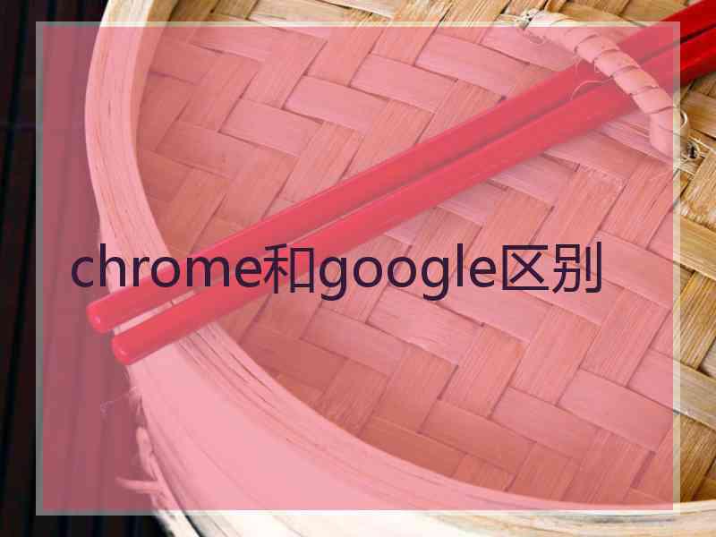 chrome和google区别