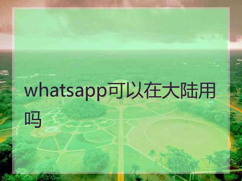 whatsapp可以在大陆用吗