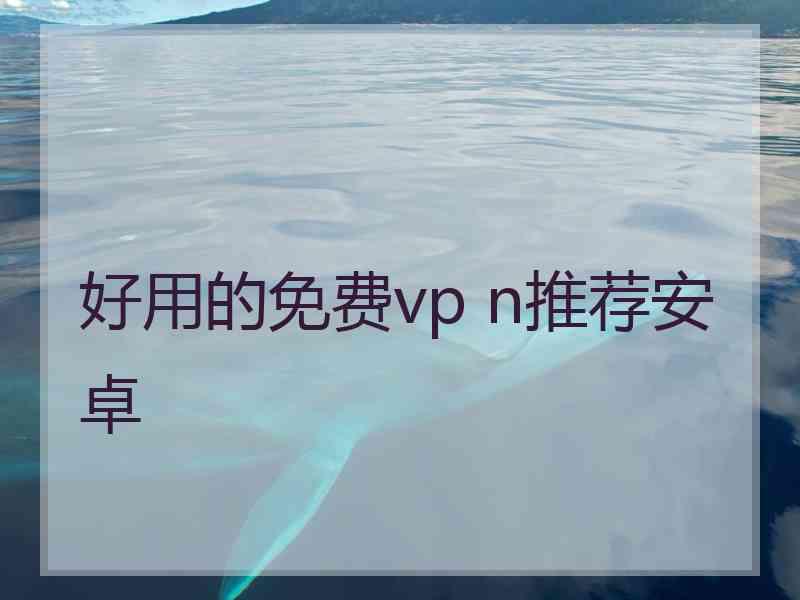 好用的免费vp n推荐安卓