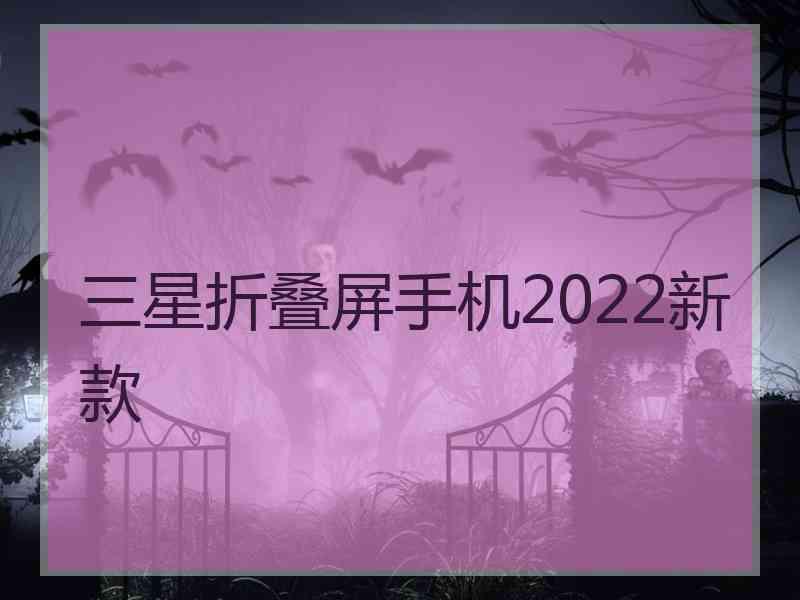 三星折叠屏手机2022新款