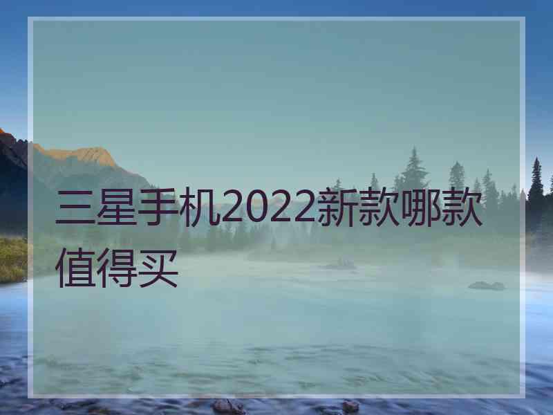 三星手机2022新款哪款值得买