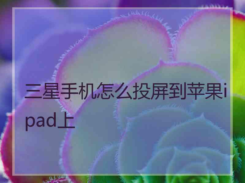 三星手机怎么投屏到苹果ipad上