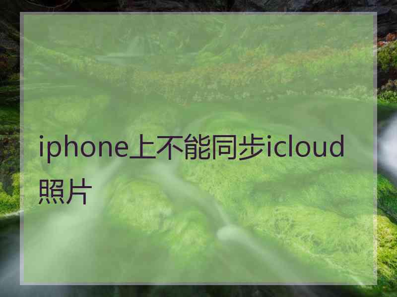 iphone上不能同步icloud照片