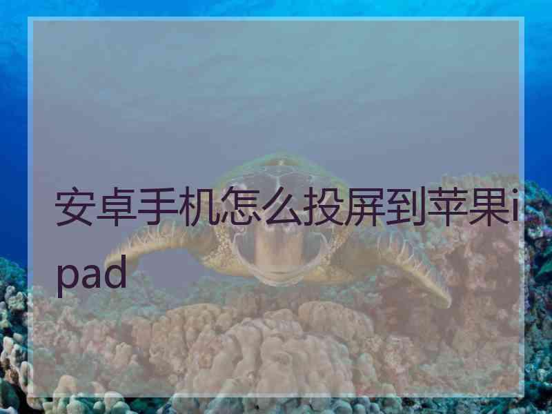 安卓手机怎么投屏到苹果ipad