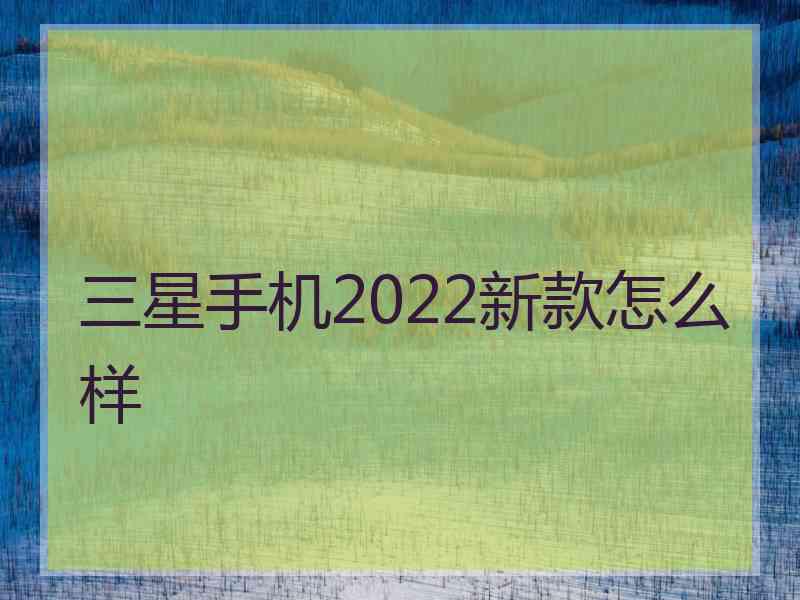 三星手机2022新款怎么样