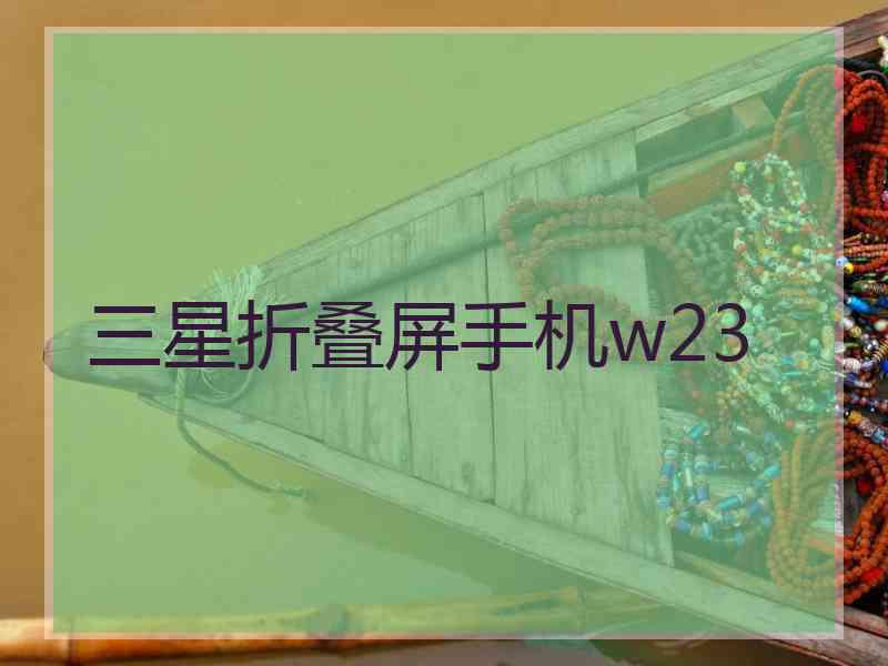 三星折叠屏手机w23