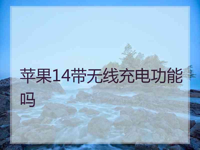 苹果14带无线充电功能吗