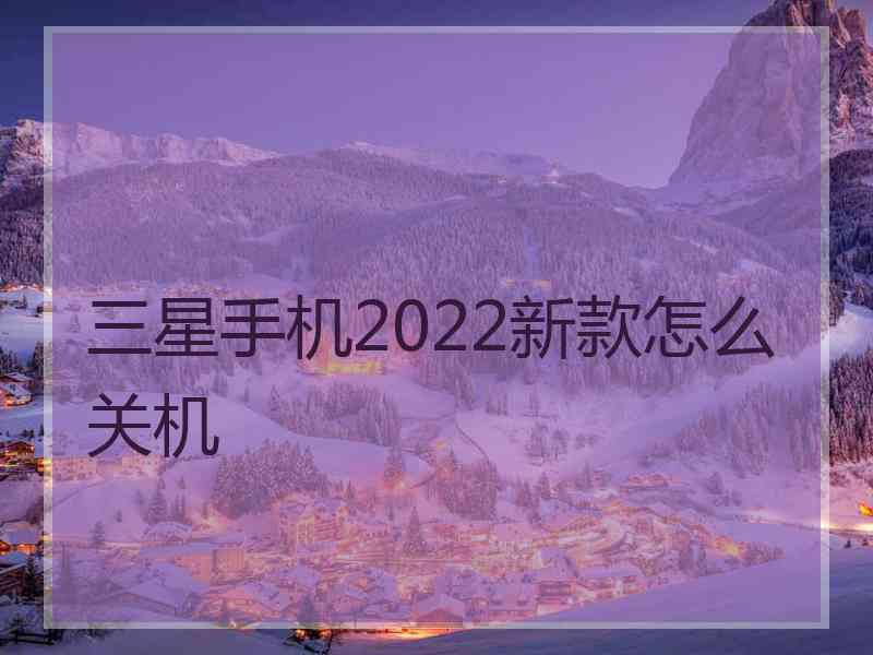 三星手机2022新款怎么关机