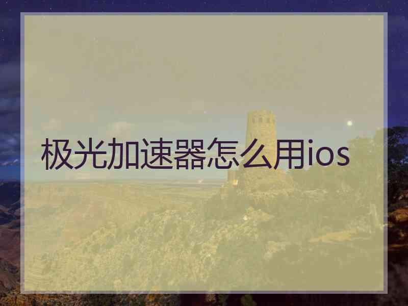 极光加速器怎么用ios