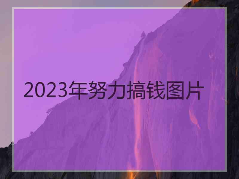 2023年努力搞钱图片