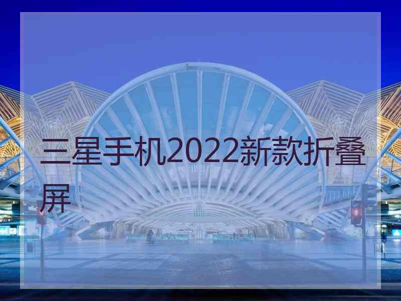 三星手机2022新款折叠屏