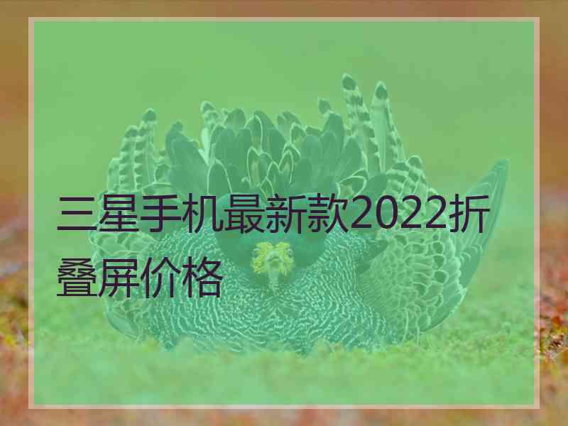 三星手机最新款2022折叠屏价格