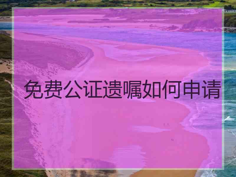 免费公证遗嘱如何申请